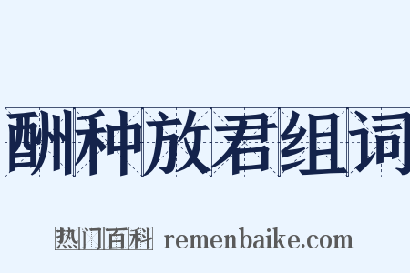 酬种放君组词是什么意思的图片